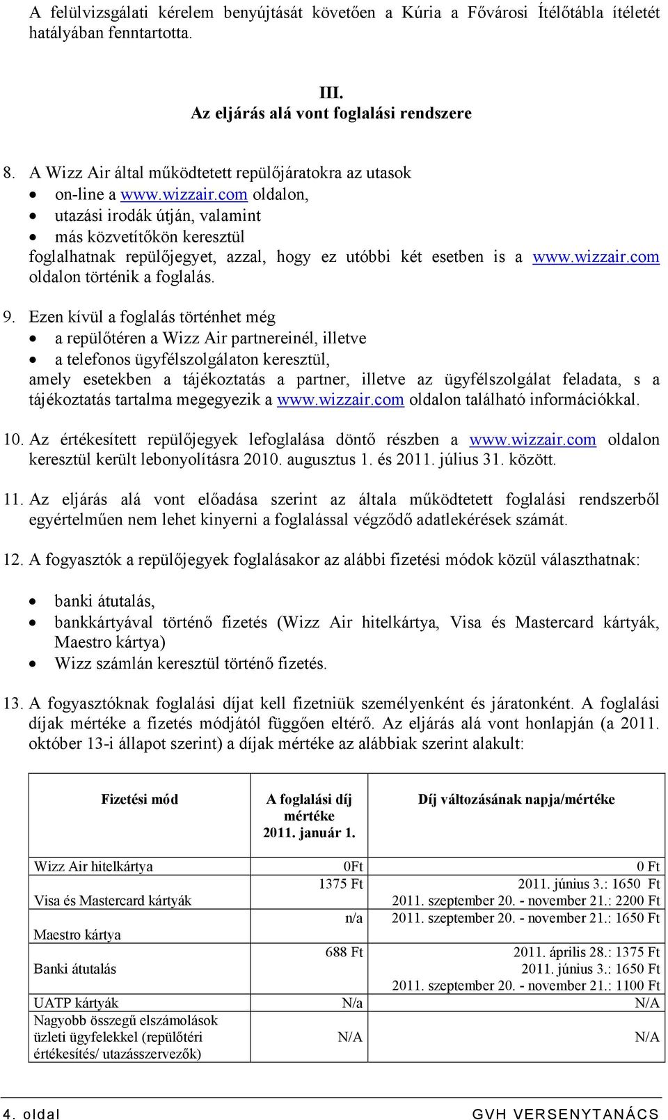 com oldalon, utazási irodák útján, valamint más közvetítıkön keresztül foglalhatnak repülıjegyet, azzal, hogy ez utóbbi két esetben is a www.wizzair.com oldalon történik a foglalás. 9.