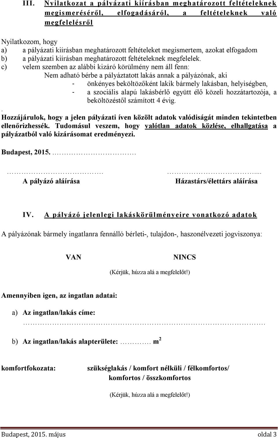 c) velem szemben az alábbi kizáró körülmény nem áll fenn: Nem adható bérbe a pályáztatott lakás annak a pályázónak, aki - önkényes beköltözőként lakik bármely lakásban, helyiségben, - a szociális