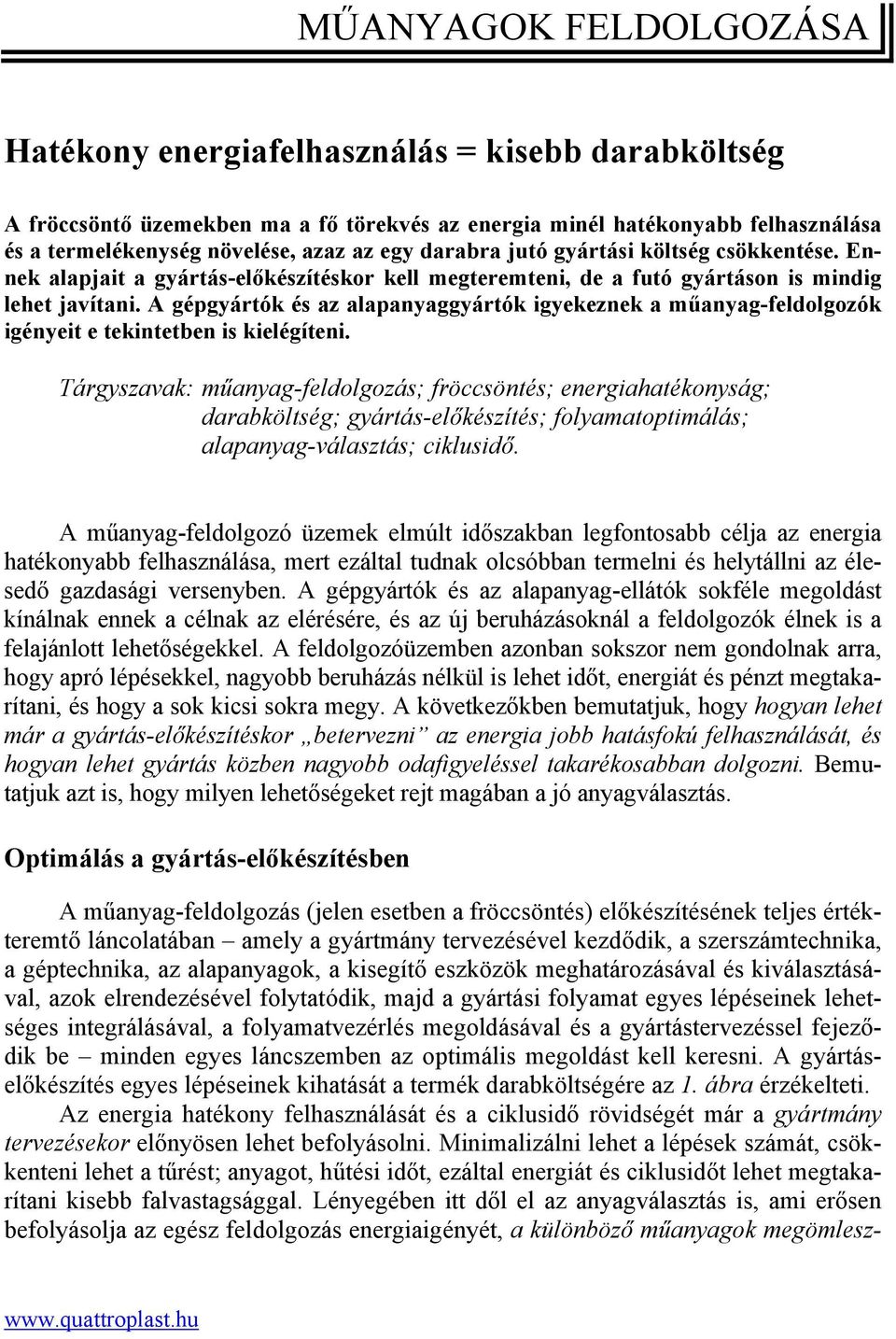 A gépgyártók és az alapanyaggyártók igyekeznek a műanyag-feldolgozók igényeit e tekintetben is kielégíteni.