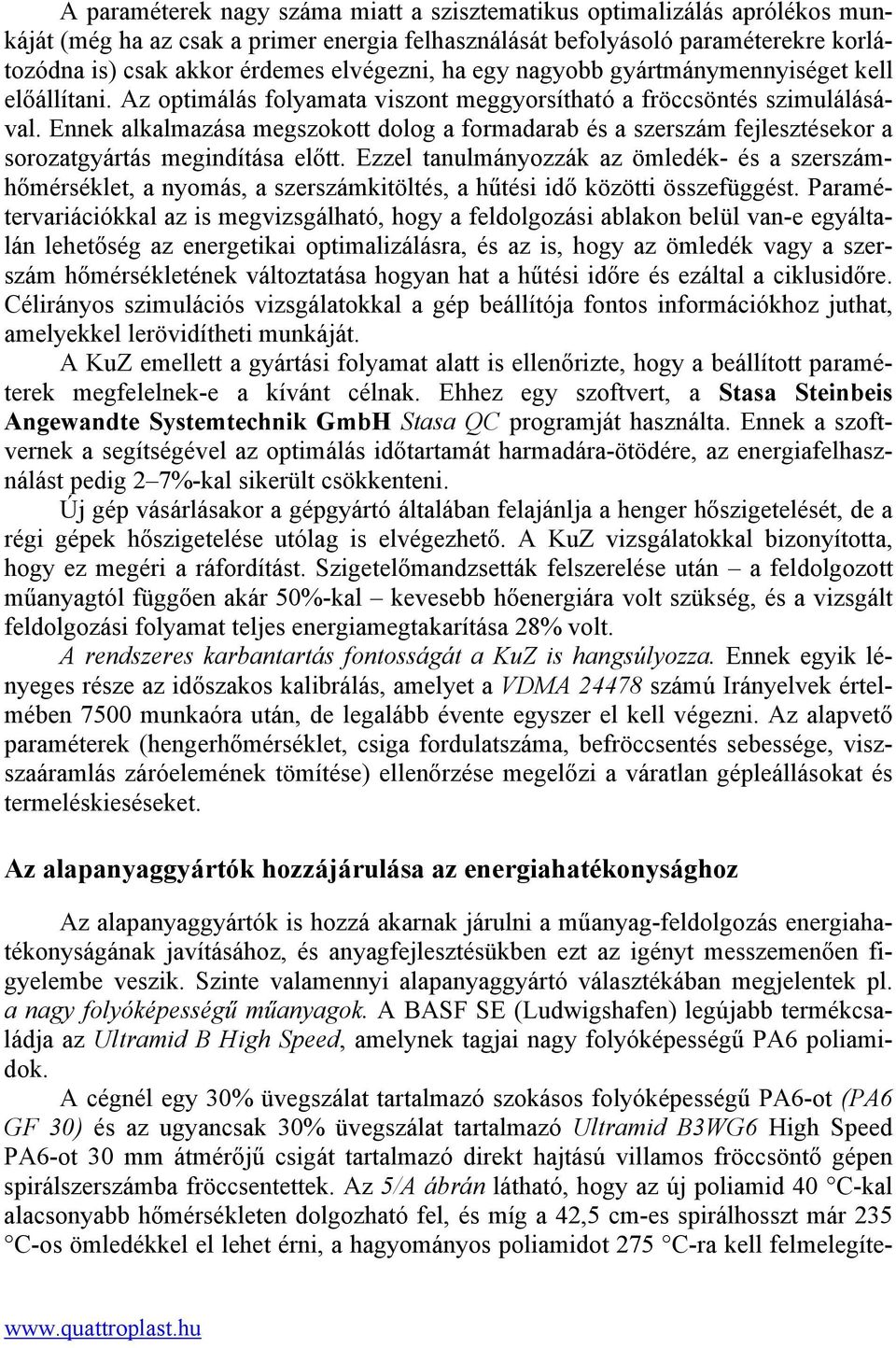 Ennek alkalmazása megszokott dolog a formadarab és a szerszám fejlesztésekor a sorozatgyártás megindítása előtt.