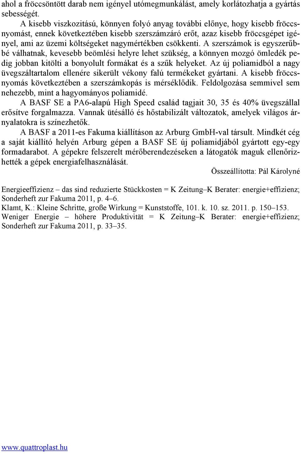 nagymértékben csökkenti. A szerszámok is egyszerűbbé válhatnak, kevesebb beömlési helyre lehet szükség, a könnyen mozgó ömledék pedig jobban kitölti a bonyolult formákat és a szűk helyeket.