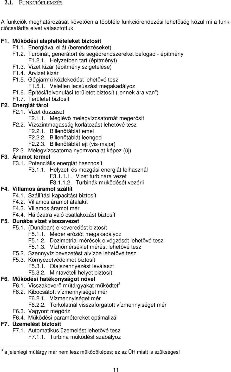 Gépjármű közlekedést lehetővé tesz F1.5.1. Véletlen lecsúszást megakadályoz F1.6. Építési/felvonulási területet biztosít ( ennek ára van ) F1.7. Területet biztosít F2. Energiát tárol F2.1. Vizet duzzaszt F2.