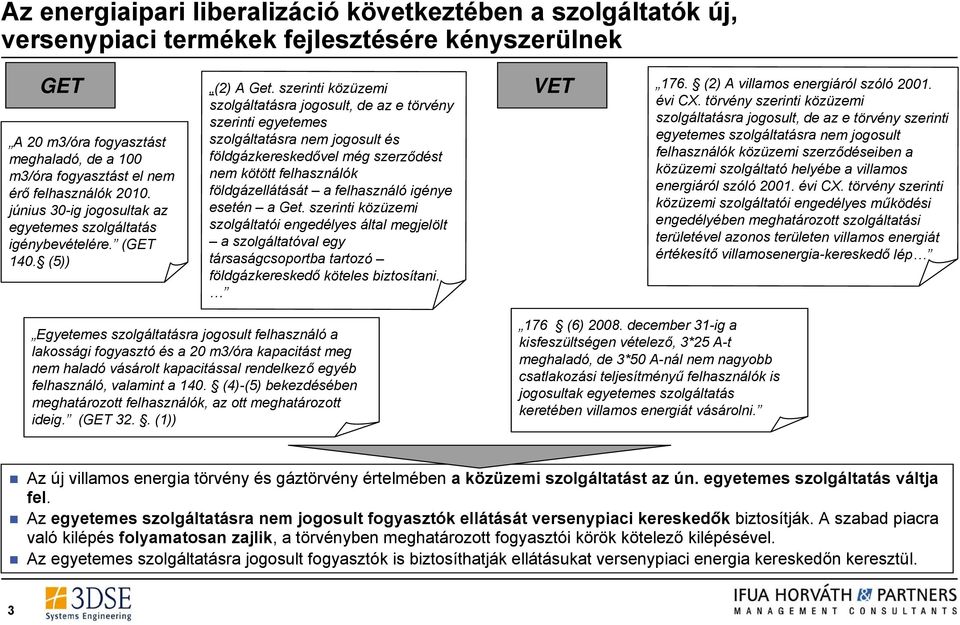 igénye esetén a Get. szerinti közüzemi szolgáltatói engedélyes által megjelölt a szolgáltatóval egy társaságcsoportba tartozó földgázkereskedő köteles biztosítani. évi CX.