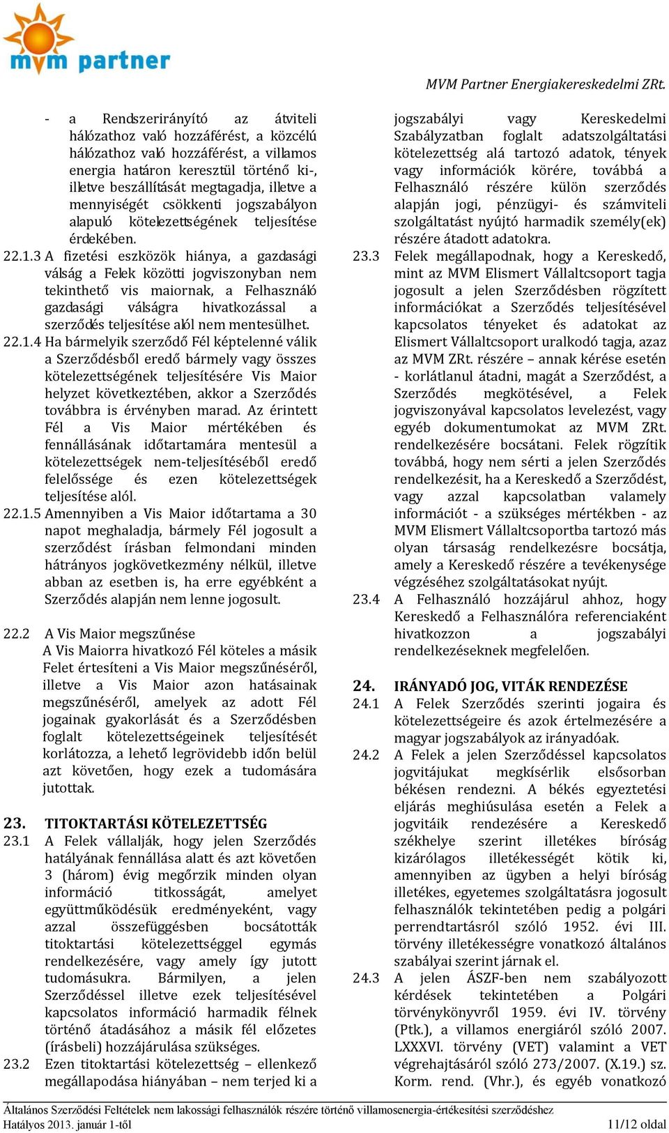 3 A fizetési eszközök hiánya, a gazdasági válság a Felek közötti jogviszonyban nem tekinthető vis maiornak, a Felhasználó gazdasági válságra hivatkozással a szerződés teljesítése alól nem mentesülhet.