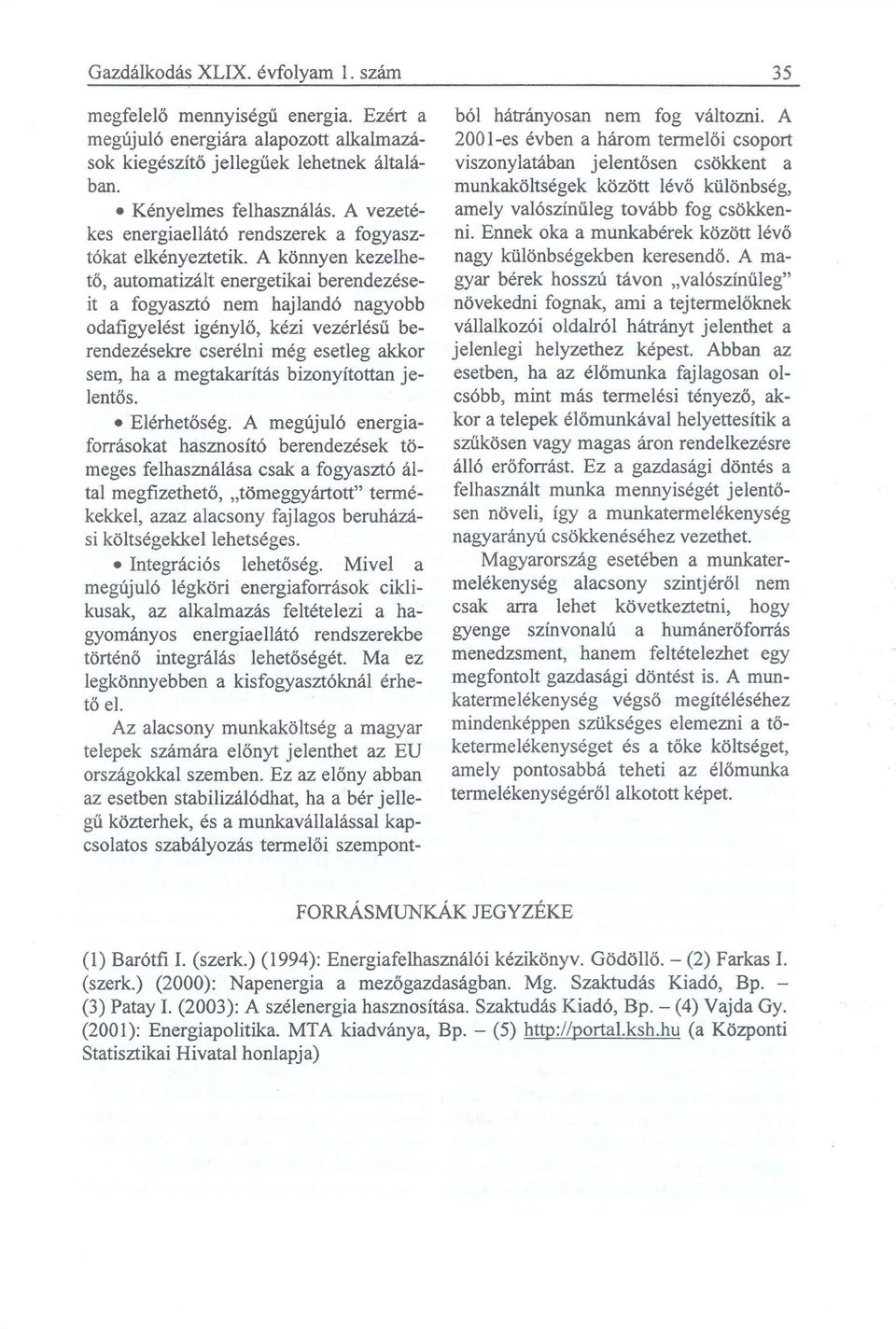 A könnyen kezelhető, automatizált energetikai berendezéseit a fogyasztó nem hajlandó nagyobb odafigyelést igénylő, kézi vezérlésű berendezésekre cserélni még esetleg akkor sem, ha a megtakarítás