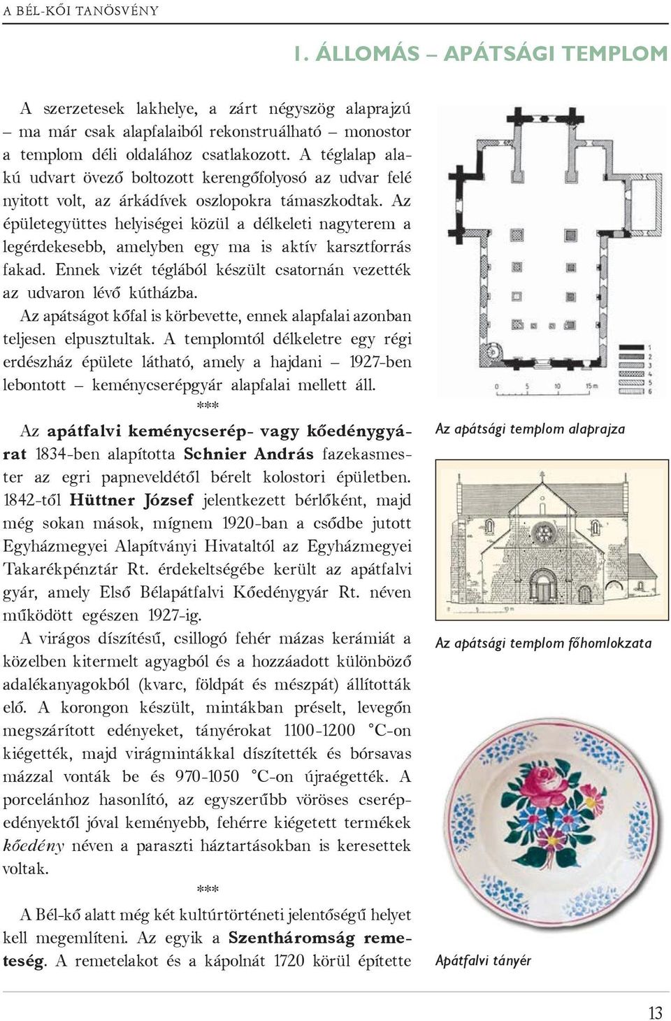 Az épületegyüttes helyiségei közül a délkeleti nagyterem a legérdekesebb, amelyben egy ma is aktív karsztforrás fakad. Ennek vizét téglából készült csatornán vezették az udvaron lévő kútházba.