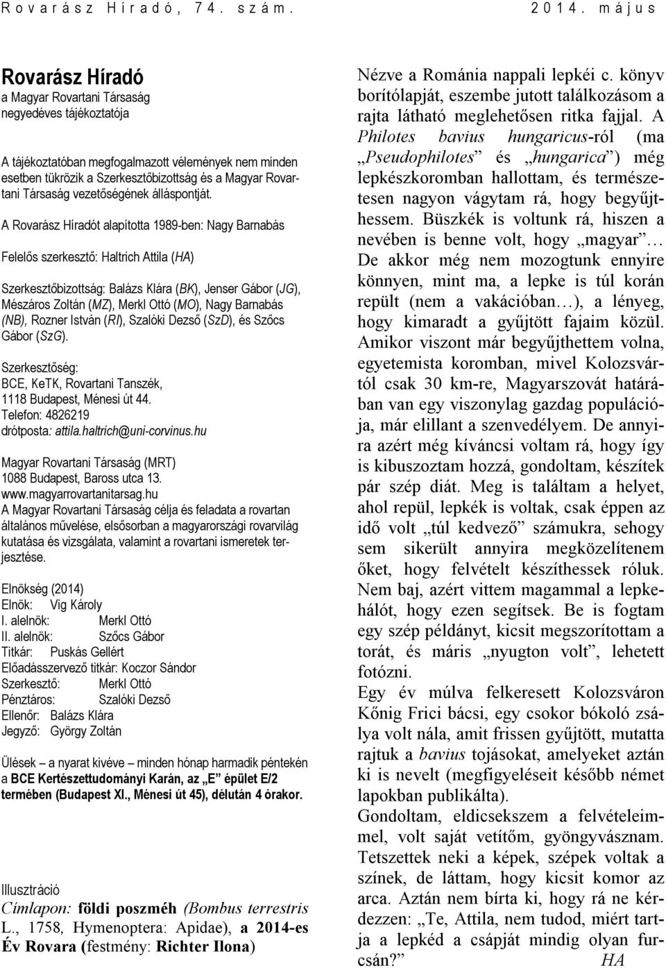 A Rovarász Híradót alapította 1989-ben: Nagy Barnabás Felelős szerkesztő: Haltrich Attila (HA) Szerkesztőbizottság: Balázs Klára (BK), Jenser Gábor (JG), Mészáros Zoltán (MZ), Merkl Ottó (MO), Nagy