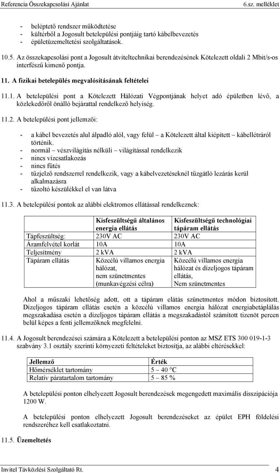 . A fizikai betelepülés megvalósításának feltételei 11.1. A betelepülési pont a Kötelezett Hálózati Végpontjának helyet adó épületben lévő, a közlekedőről önálló bejárattal rendelkező helyiség. 11.2.