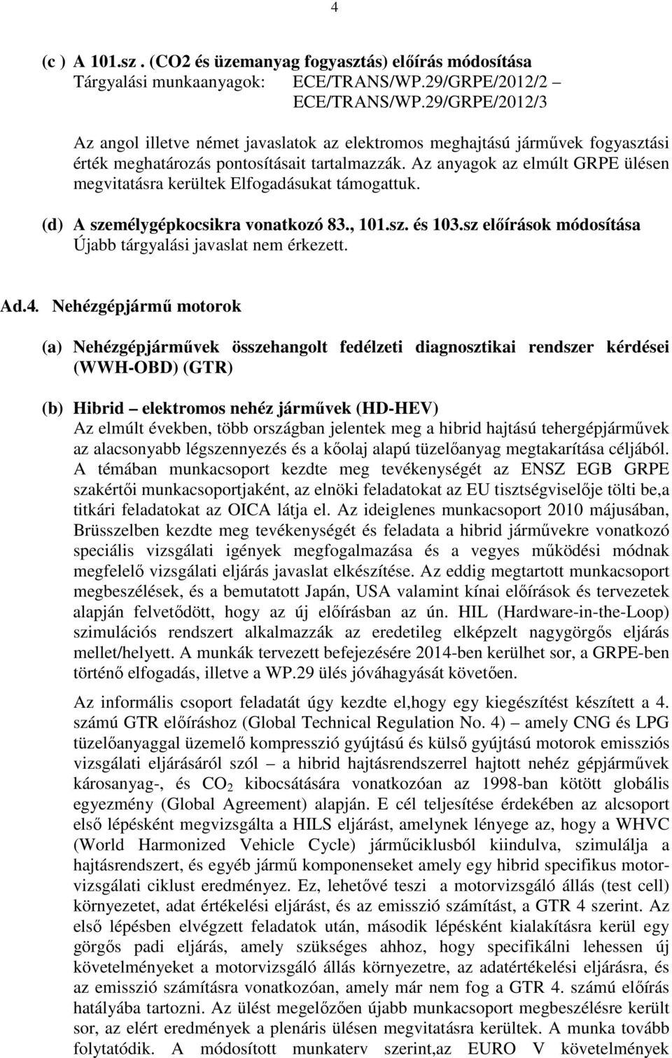 Az anyagok az elmúlt GRPE ülésen megvitatásra kerültek Elfogadásukat támogattuk. (d) A személygépkocsikra vonatkozó 83., 101.sz. és 103.sz előírások módosítása Újabb tárgyalási javaslat nem érkezett.