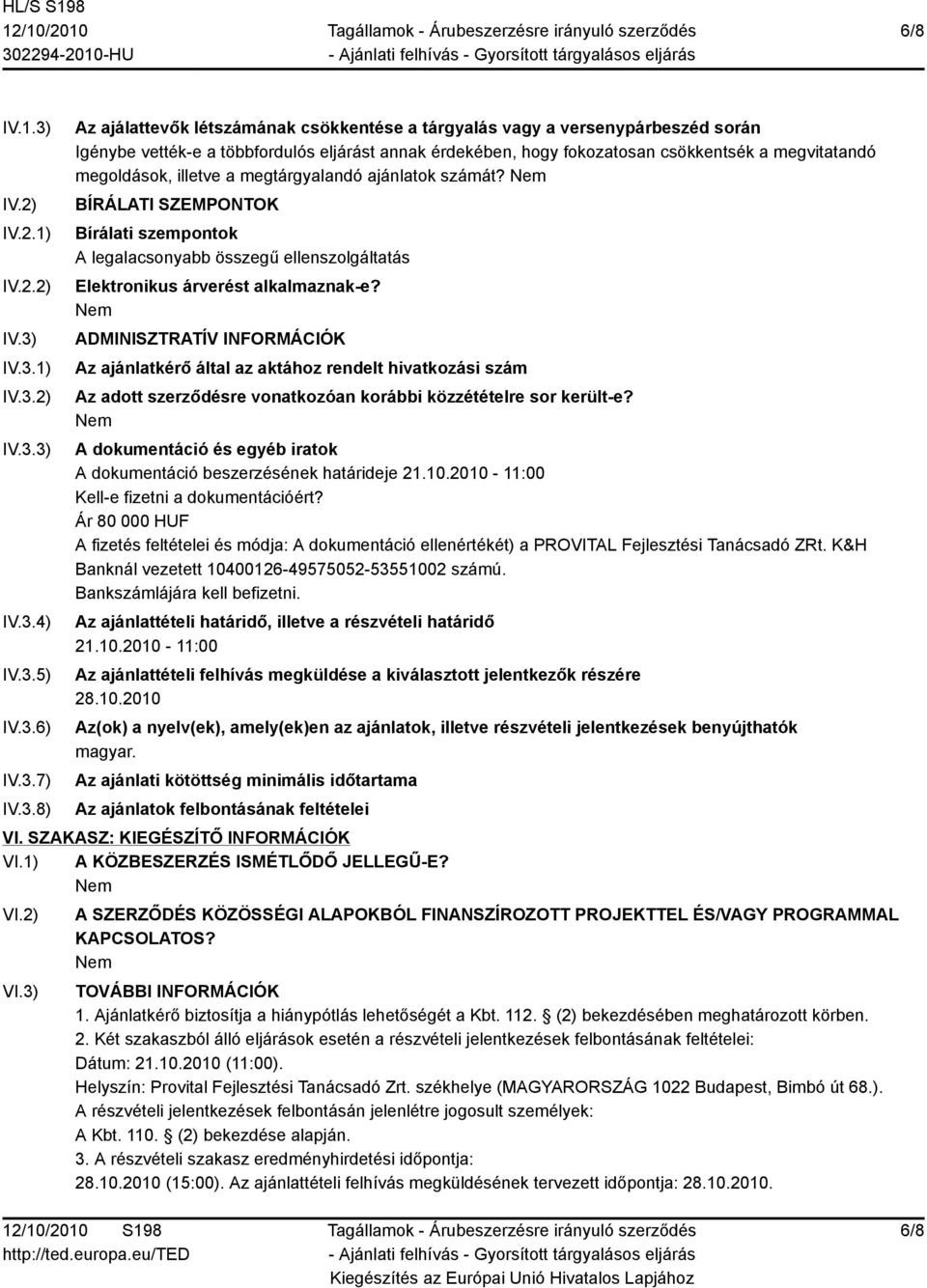 IV.3.1) IV.3.2) IV.3.3) IV.3.4) IV.3.5) IV.3.6) IV.3.7) IV.3.8) Az ajálattevők létszámának csökkentése a tárgyalás vagy a versenypárbeszéd során Igénybe vették-e a többfordulós eljárást annak