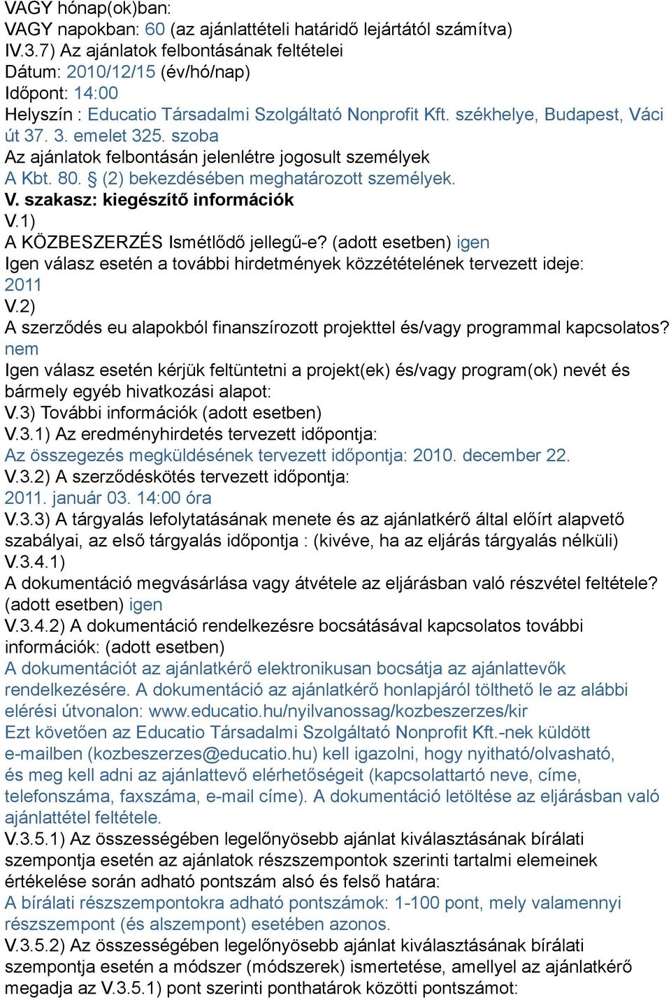 szoba Az ajánlatok felbontásán jelenlétre jogosult személyek A Kbt. 80. (2) bekezdésében meghatározott személyek. V. szakasz: kiegészítő információk V.1) A KÖZBESZERZÉS Ismétlődő jellegű-e?