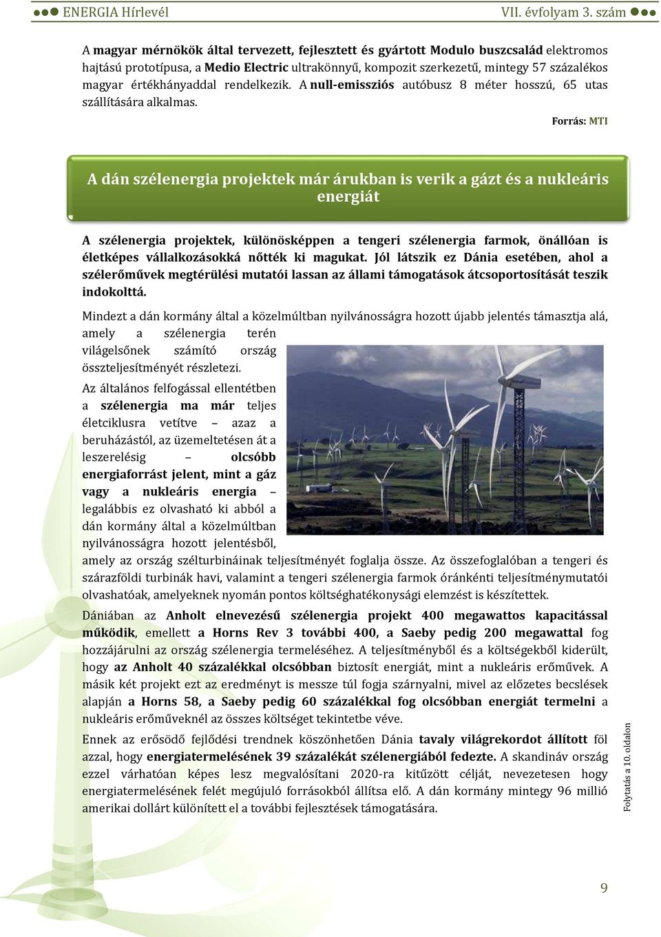 Forrás: MTI A dán szélenergia projektek már árukban is verik a gázt és a nukleáris energiát A szélenergia projektek, különösképpen a tengeri szélenergia farmok, önállóan is életképes vállalkozásokká