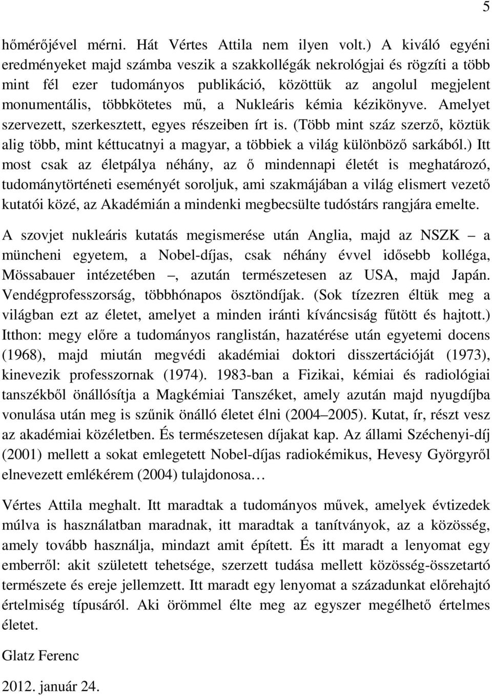 Nukleáris kémia kézikönyve. Amelyet szervezett, szerkesztett, egyes részeiben írt is. (Több mint száz szerzı, köztük alig több, mint kéttucatnyi a magyar, a többiek a világ különbözı sarkából.