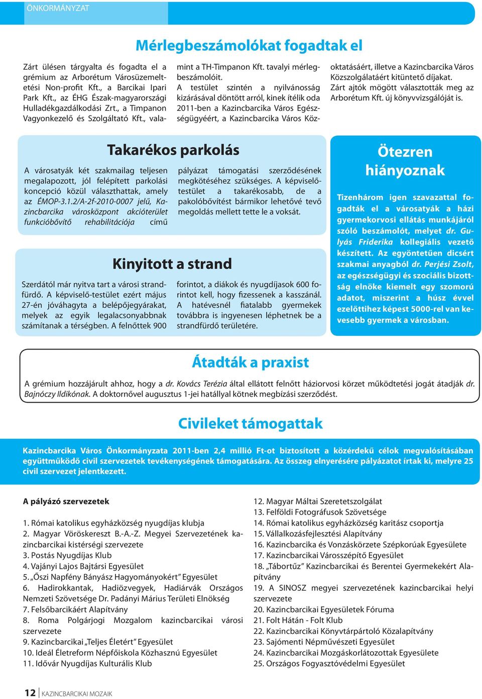 A testület szintén a nyilvánosság kizárásával döntött arról, kinek ítélik oda 2011-ben a Kazincbarcika Város Egészségügyéért, a Kazincbarcika Város Közoktatásáért, illetve a Kazincbarcika Város