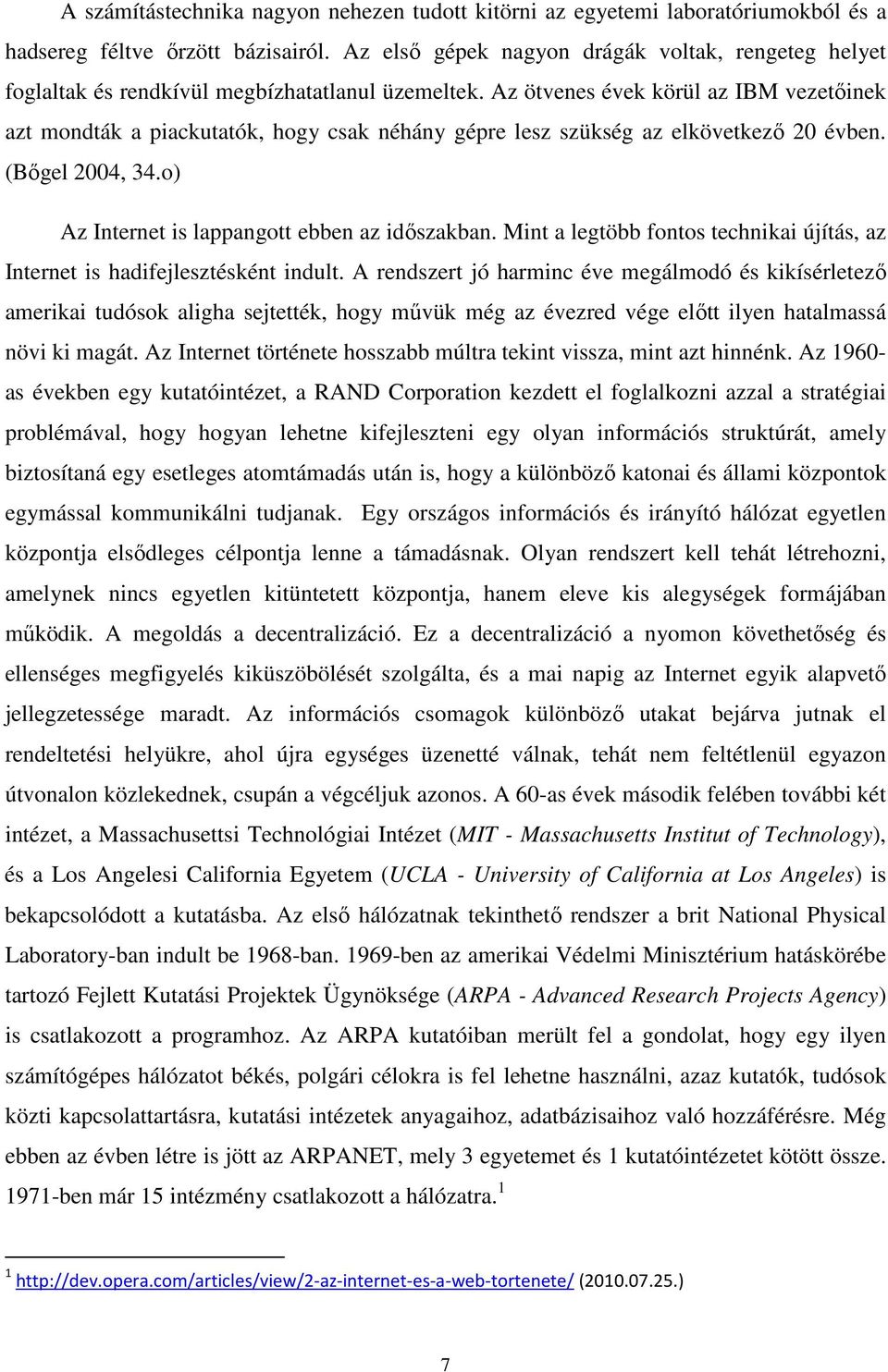 Az ötvenes évek körül az IBM vezetőinek azt mondták a piackutatók, hogy csak néhány gépre lesz szükség az elkövetkező 20 évben. (Bőgel 2004, 34.o) Az Internet is lappangott ebben az időszakban.