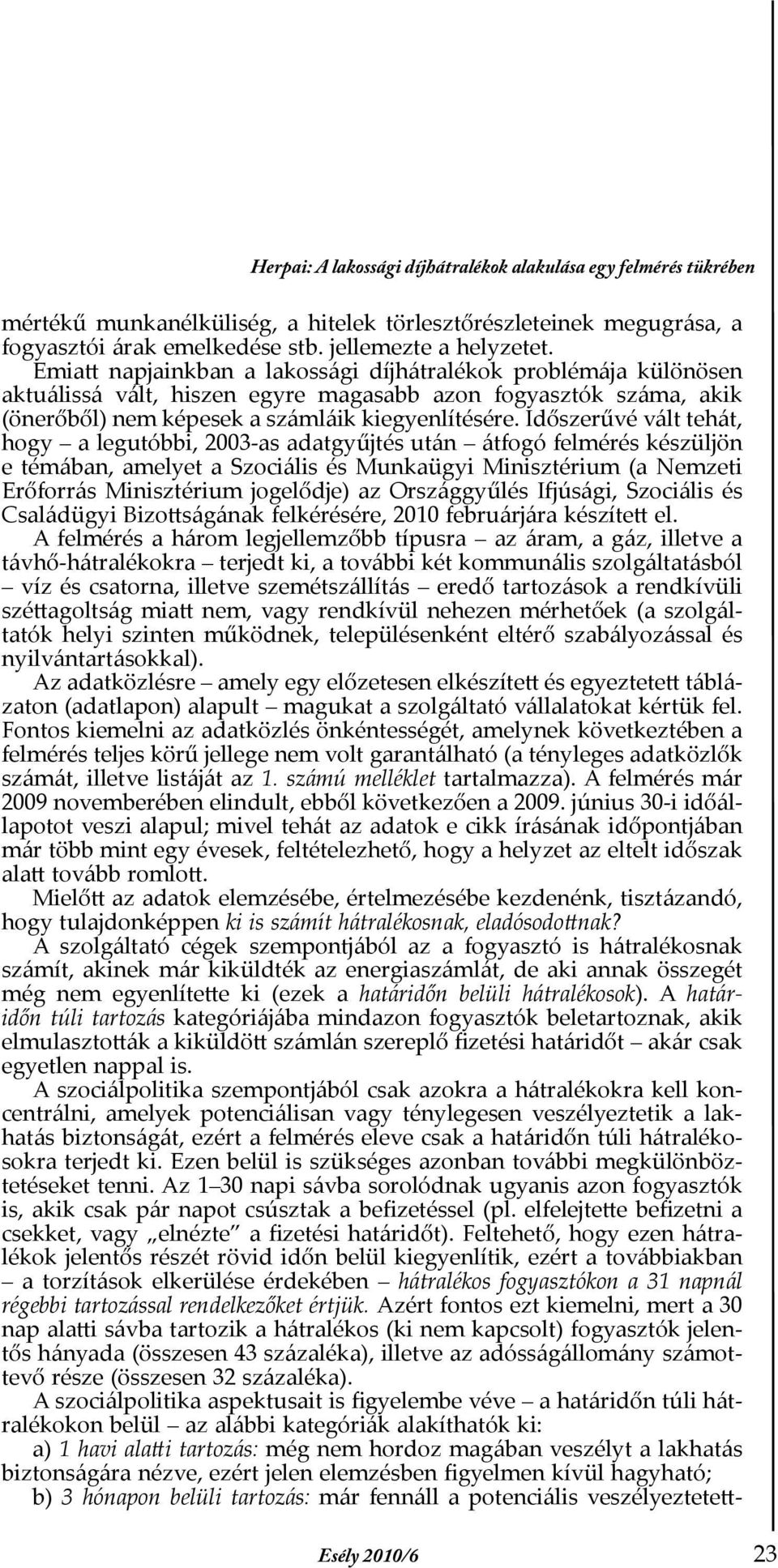 Időszerűvé vált tehát, hogy a legutóbbi, 2003-as adatgyűjtés után átfogó felmérés készüljön e témában, amelyet a Szociális és Munkaügyi Minisztérium (a Nemzeti Erőforrás Minisztérium jogelődje) az