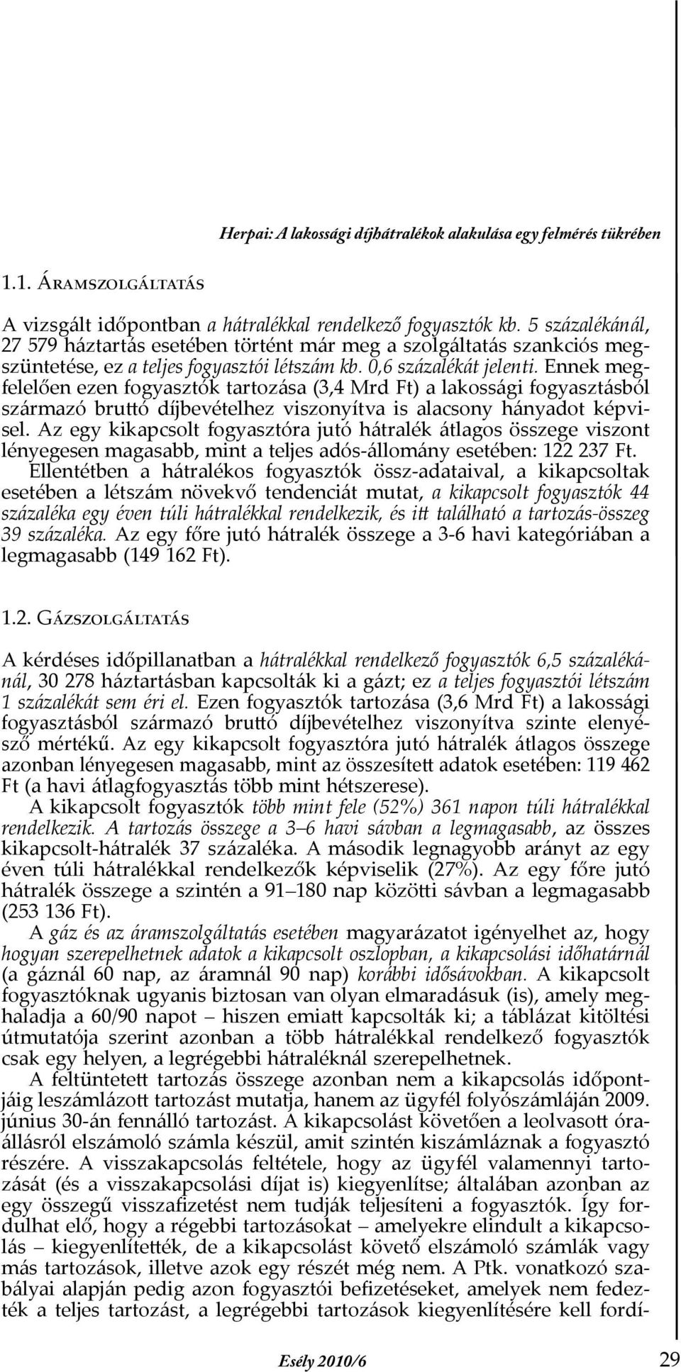 Ennek megfelelően ezen fogyasztók tartozása (3,4 Mrd Ft) a lakossági fogyasztásból származó bruttó díjbevételhez viszonyítva is alacsony hányadot képvisel.