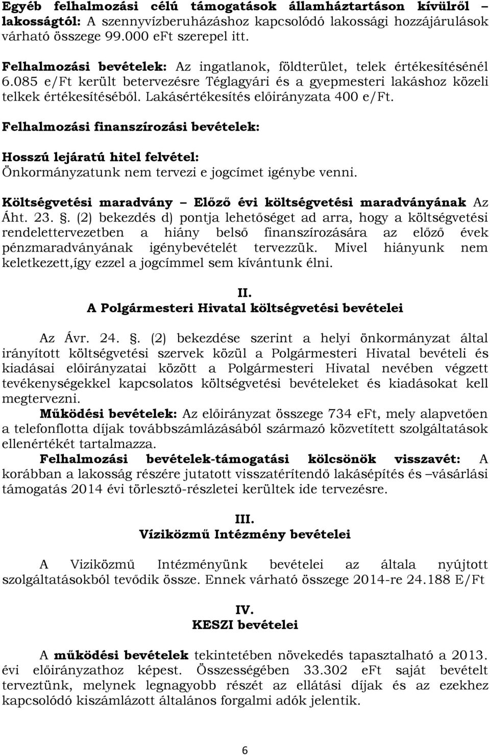 Lakásértékesítés előirányzata 400 e/ft. Felhalmozási finanszírozási bevételek: Hosszú lejáratú hitel felvétel: Önkormányzatunk nem tervezi e jogcímet igénybe venni.