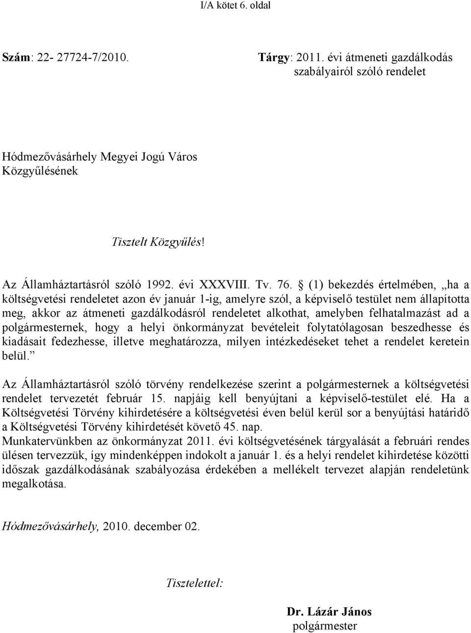 (1) bekezdés értelmében, ha a költségvetési rendeletet azon év január 1-ig, amelyre szól, a képviselő testület nem állapította meg, akkor az átmeneti gazdálkodásról rendeletet alkothat, amelyben