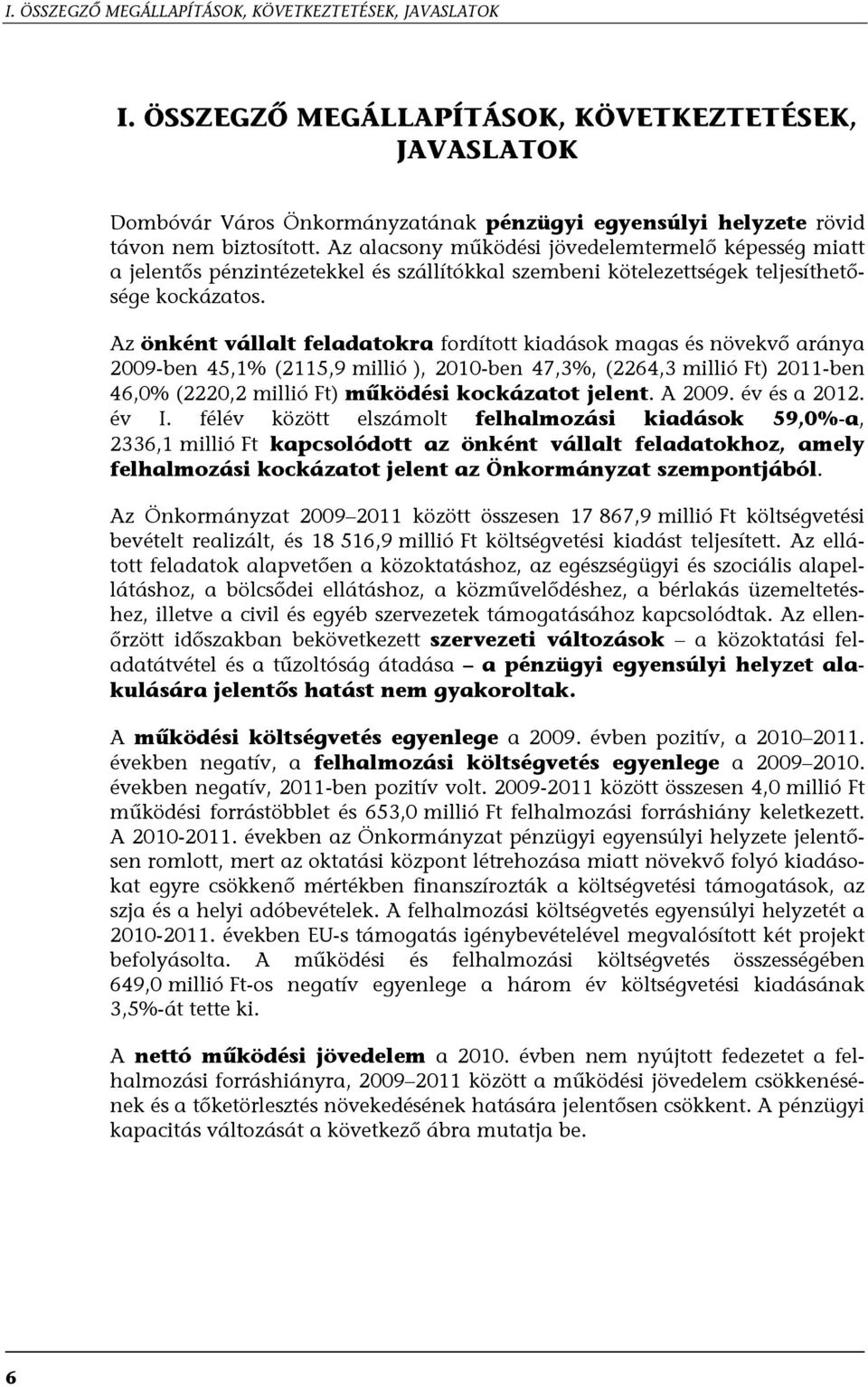 Az alacsony működési jövedelemtermelő képesség miatt a jelentős pénzintézetekkel és szállítókkal szembeni kötelezettségek teljesíthetősége kockázatos.