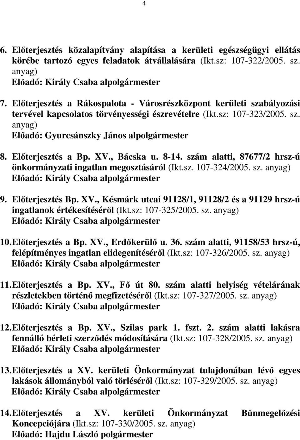 Előterjesztés a Bp. XV., Bácska u. 8-14. szám alatti, 87677/2 hrsz-ú önkormányzati ingatlan megosztásáról (Ikt.sz. 107-324/2005. sz. anyag) Előadó: Király Csaba alpolgármester 9. Előterjesztés Bp. XV., Késmárk utcai 91128/1, 91128/2 és a 91129 hrsz-ú ingatlanok értékesítéséről (Ikt.