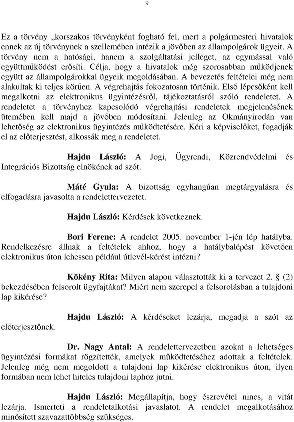 A bevezetés feltételei még nem alakultak ki teljes körűen. A végrehajtás fokozatosan történik. Első lépcsőként kell megalkotni az elektronikus ügyintézésről, tájékoztatásról szóló rendeletet.