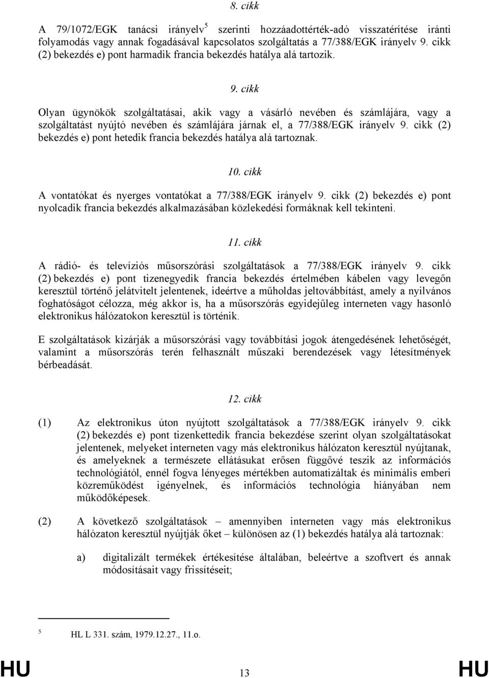 cikk Olyan ügynökök szolgáltatásai, akik vagy a vásárló nevében és számlájára, vagy a szolgáltatást nyújtó nevében és számlájára járnak el, a 77/388/EGK irányelv 9.