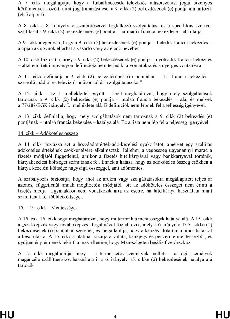 cikk megerősíti, hogy a 9. cikk (2) bekezdésének (e) pontja hetedik francia bekezdés alapján az ügynök eljárhat a vásárló vagy az eladó nevében. A 10. cikk biztosítja, hogy a 9.