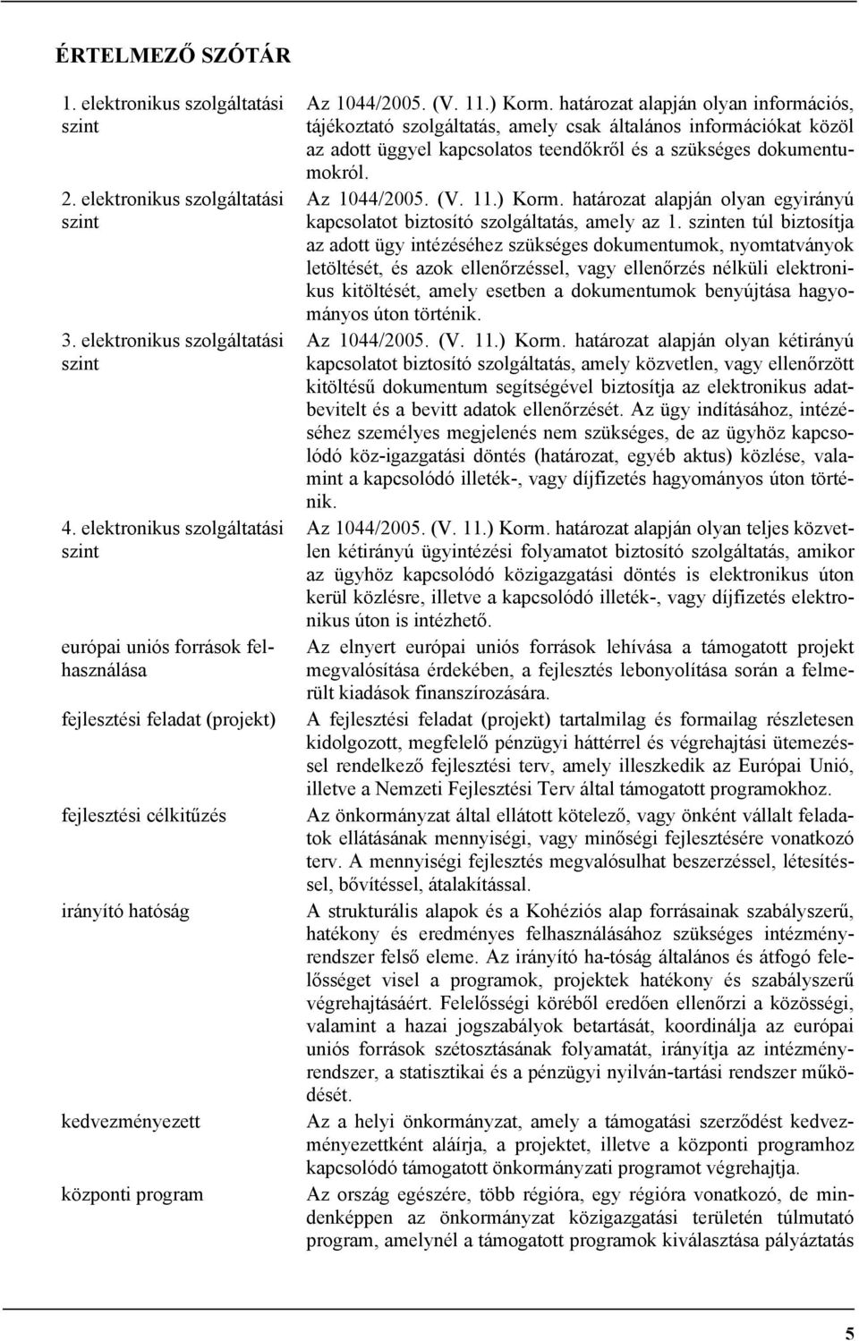 ) Korm. határozat alapján olyan információs, tájékoztató szolgáltatás, amely csak általános információkat közöl az adott üggyel kapcsolatos teendőkről és a szükséges dokumentumokról. Az 1044/2005. (V.