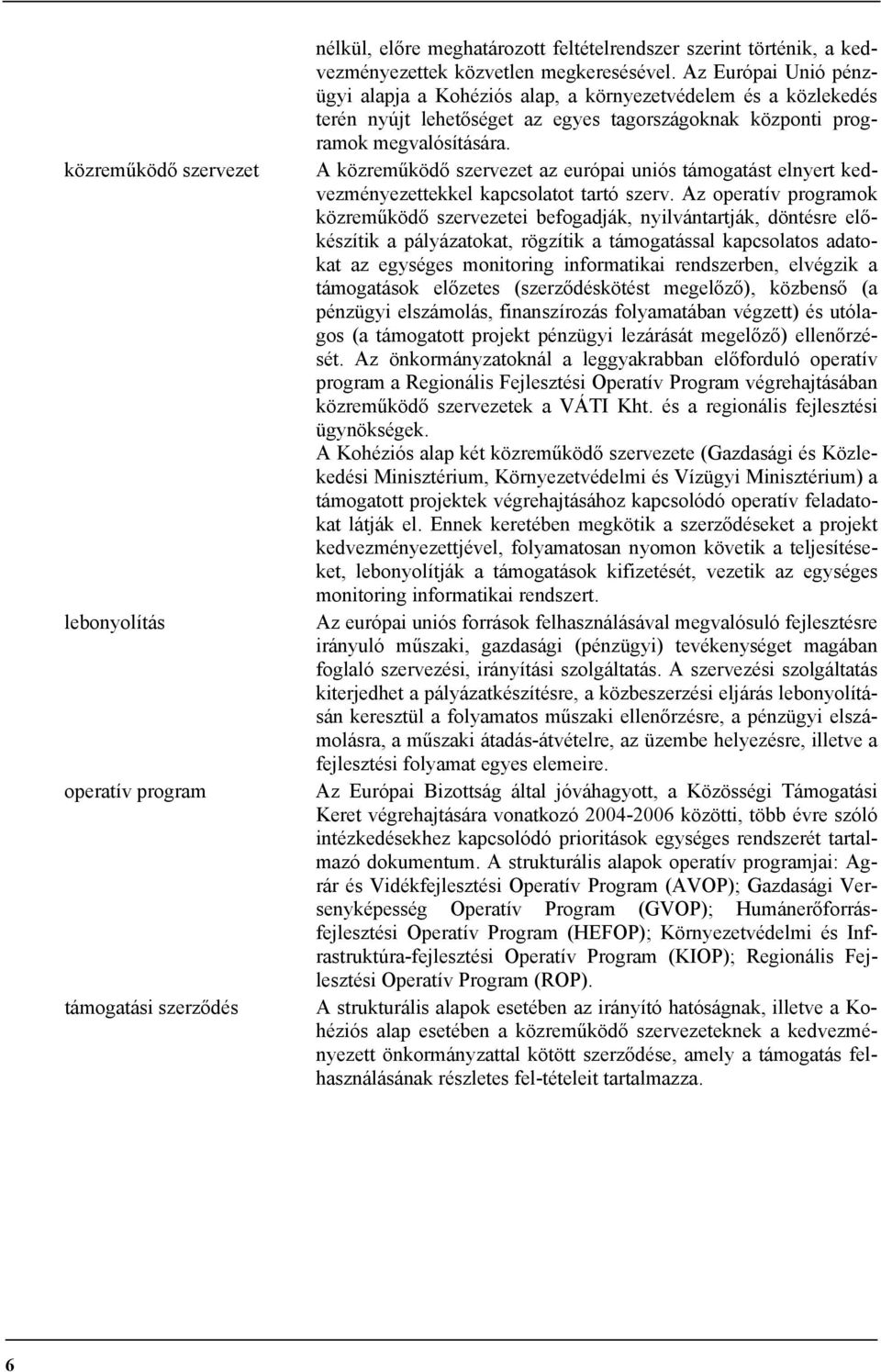 A közreműködő szervezet az európai uniós támogatást elnyert kedvezményezettekkel kapcsolatot tartó szerv.