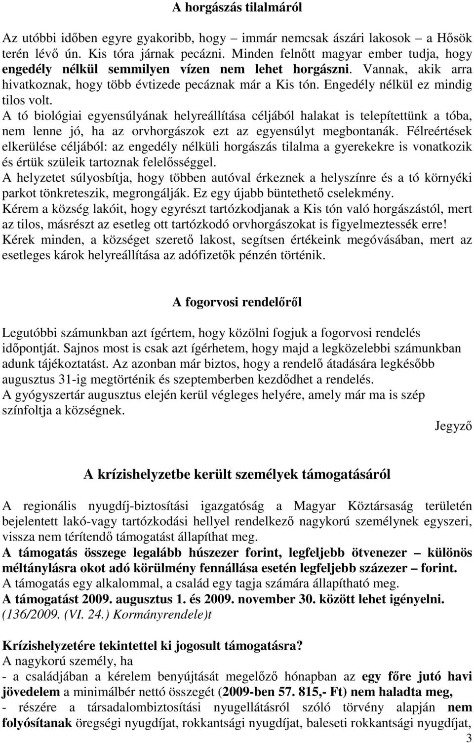 Engedély nélkül ez mindig tilos volt. A tó biológiai egyensúlyának helyreállítása céljából halakat is telepítettünk a tóba, nem lenne jó, ha az orvhorgászok ezt az egyensúlyt megbontanák.