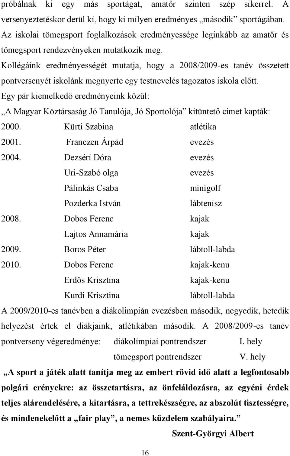 Kollégáink eredményességét mutatja, hogy a 2008/2009-es tanév összetett pontversenyét iskolánk megnyerte egy testnevelés tagozatos iskola előtt.