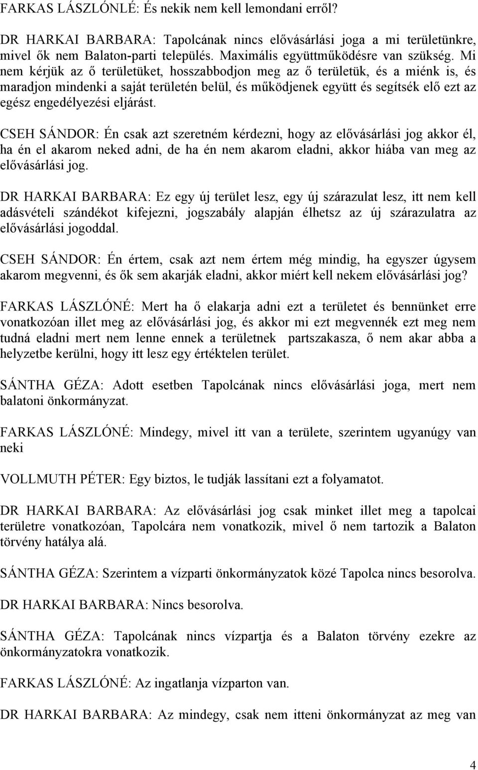 Mi nem kérjük az ő területüket, hosszabbodjon meg az ő területük, és a miénk is, és maradjon mindenki a saját területén belül, és működjenek együtt és segítsék elő ezt az egész engedélyezési eljárást.