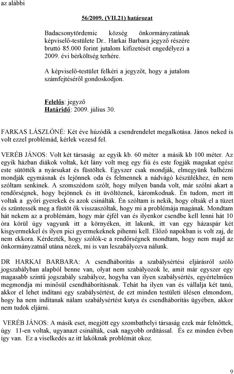 FARKAS LÁSZLÓNÉ: Két éve húzódik a csendrendelet megalkotása. János neked is volt ezzel problémád, kérlek vezesd fel. VERÉB JÁNOS: Volt két társaság az egyik kb. 60 méter a másik kb 100 méter.