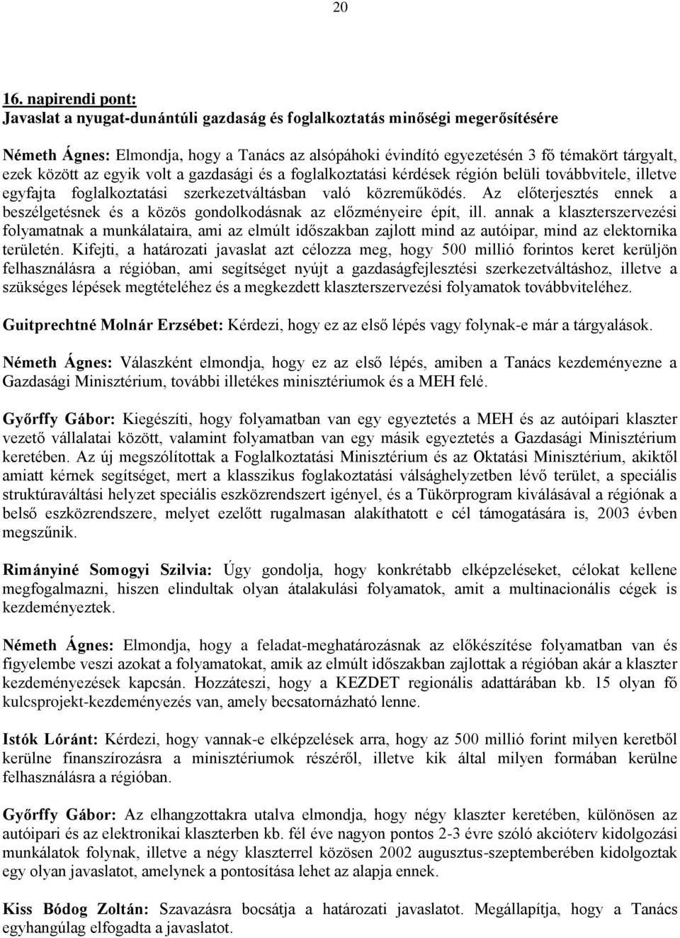 között az egyik volt a gazdasági és a foglalkoztatási kérdések régión belüli továbbvitele, illetve egyfajta foglalkoztatási szerkezetváltásban való közreműködés.