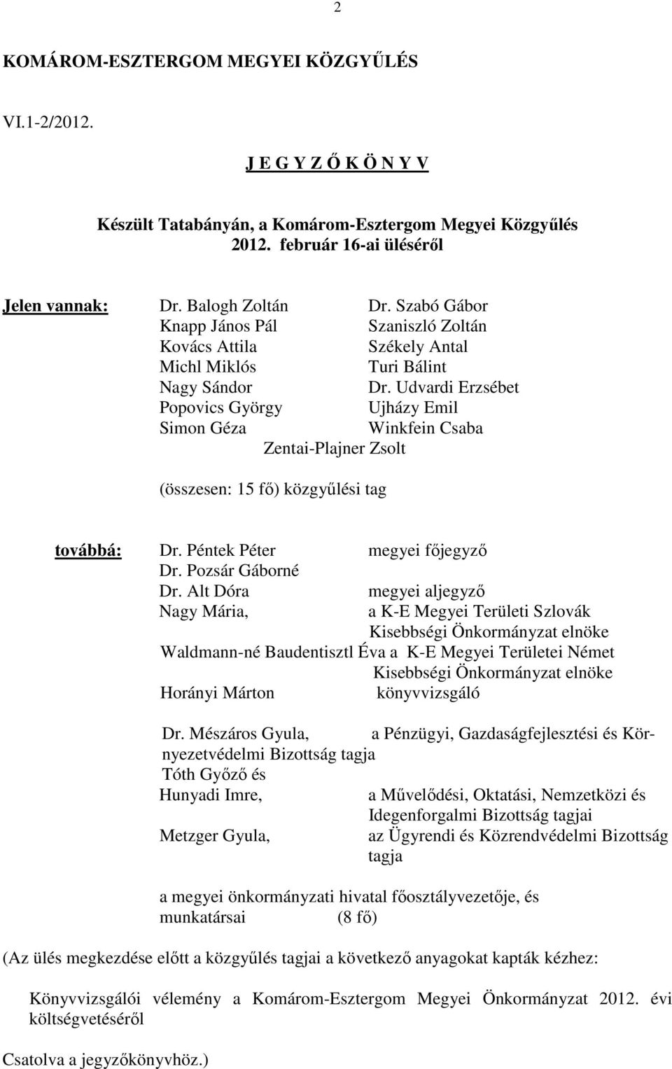 Udvardi Erzsébet Popovics György Ujházy Emil Simon Géza Winkfein Csaba Zentai-Plajner Zsolt (összesen: 15 fő) közgyűlési tag továbbá: Dr. Péntek Péter megyei főjegyző Dr. Pozsár Gáborné Dr.