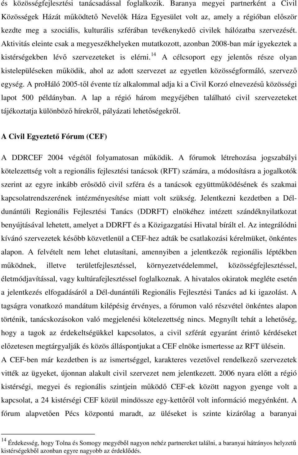 szervezését. Aktivitás eleinte csak a megyeszékhelyeken mutatkozott, azonban 2008-ban már igyekeztek a kistérségekben lévő szervezeteket is elérni.