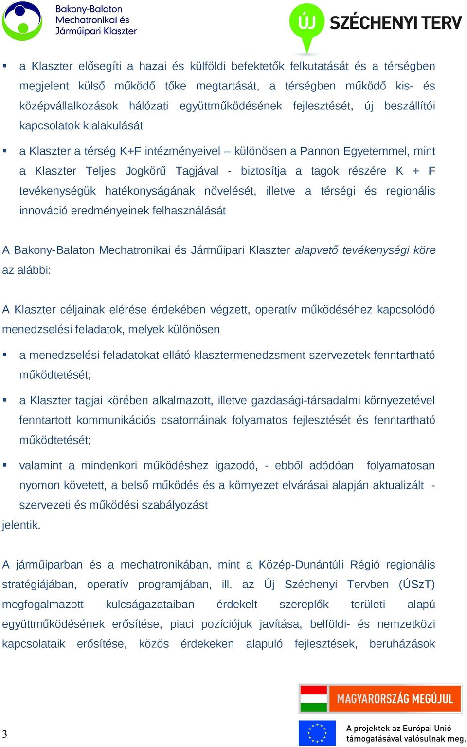 tevékenységük hatékonyságának növelését, illetve a térségi és regionális innováció eredményeinek felhasználását A alapvető tevékenységi köre az alábbi: A Klaszter céljainak elérése érdekében végzett,