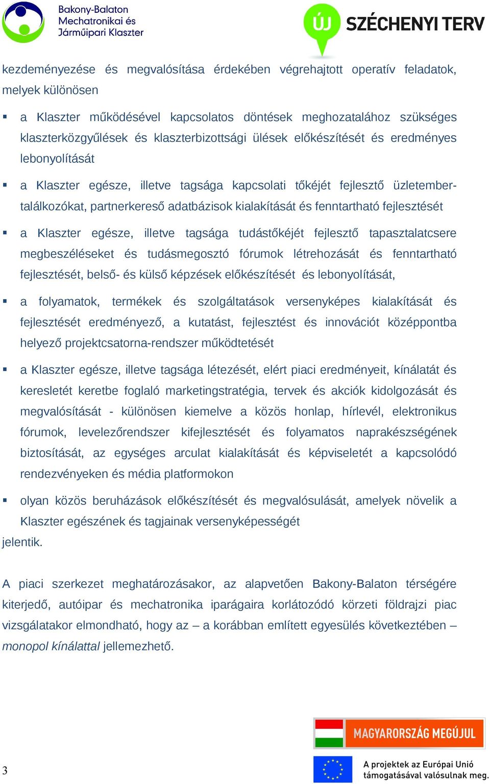 fenntartható fejlesztését a Klaszter egésze, illetve tagsága tudástőkéjét fejlesztő tapasztalatcsere megbeszéléseket és tudásmegosztó fórumok létrehozását és fenntartható fejlesztését, belső- és