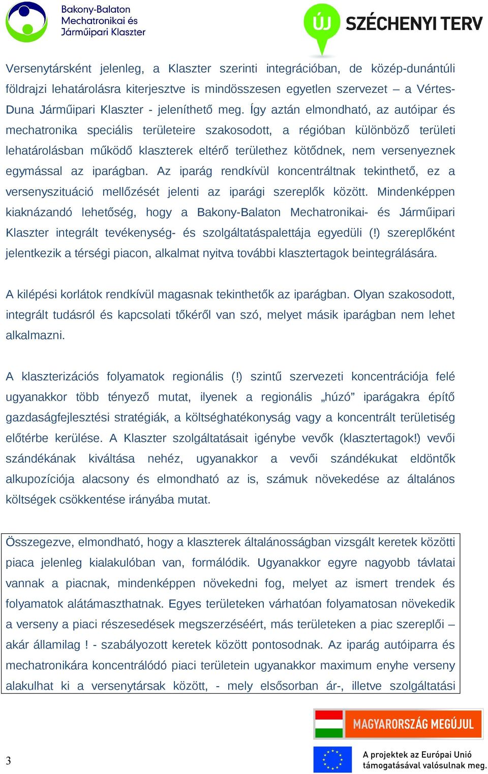 Így aztán elmondható, az autóipar és mechatronika speciális területeire szakosodott, a régióban különböző területi lehatárolásban működő klaszterek eltérő területhez kötődnek, nem versenyeznek