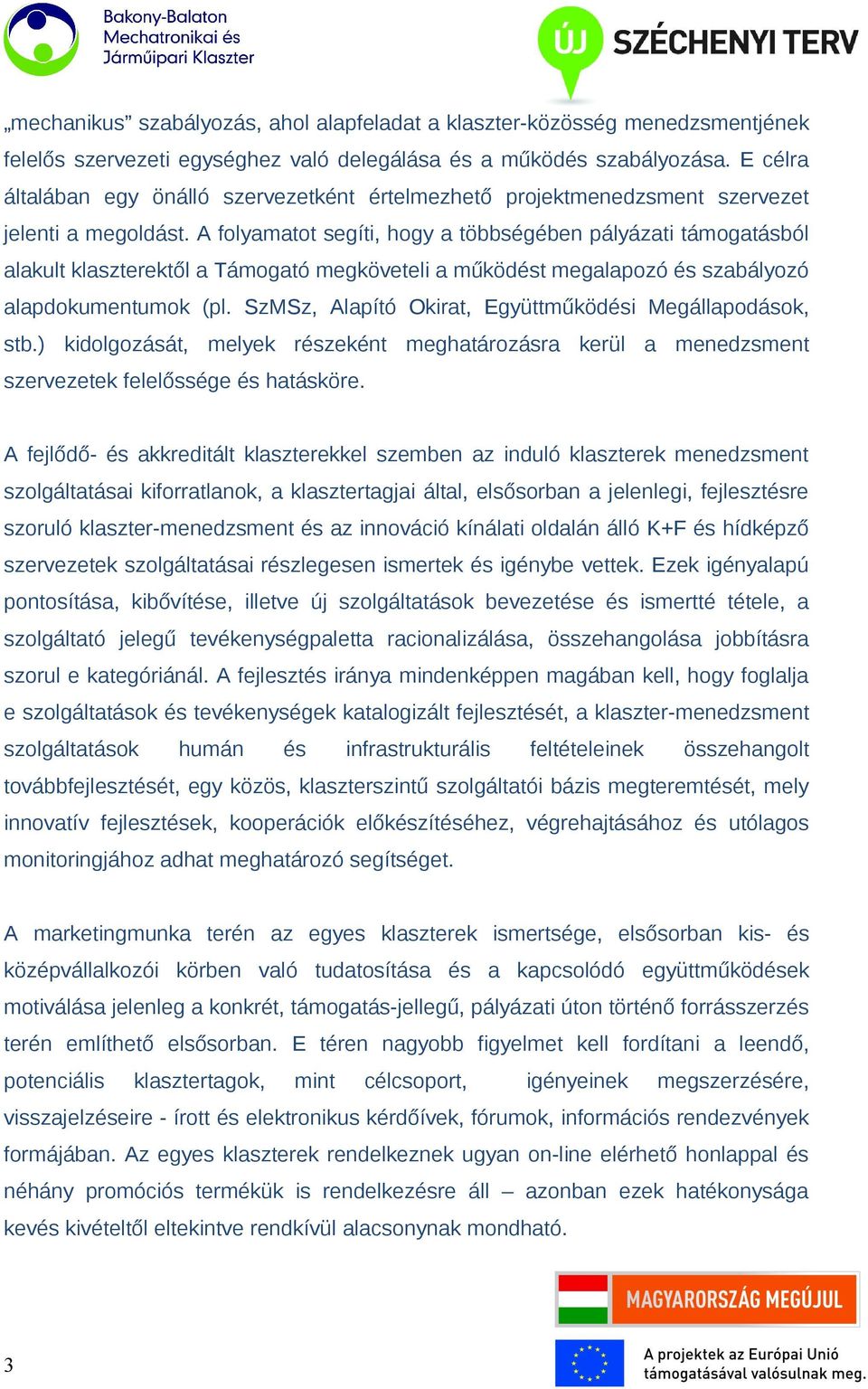 A folyamatot segíti, hogy a többségében pályázati támogatásból alakult klaszterektől a Támogató megköveteli a működést megalapozó és szabályozó alapdokumentumok (pl.