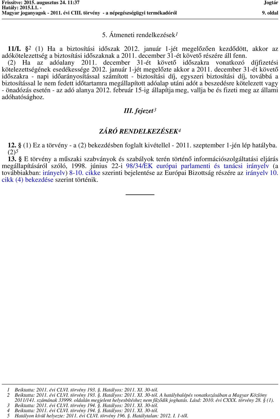 december 31-ét követő időszakra - napi időarányosítással számított - biztosítási díj, egyszeri biztosítási díj, továbbá a biztosítással le nem fedett időtartamra megállapított adóalap utáni adót a