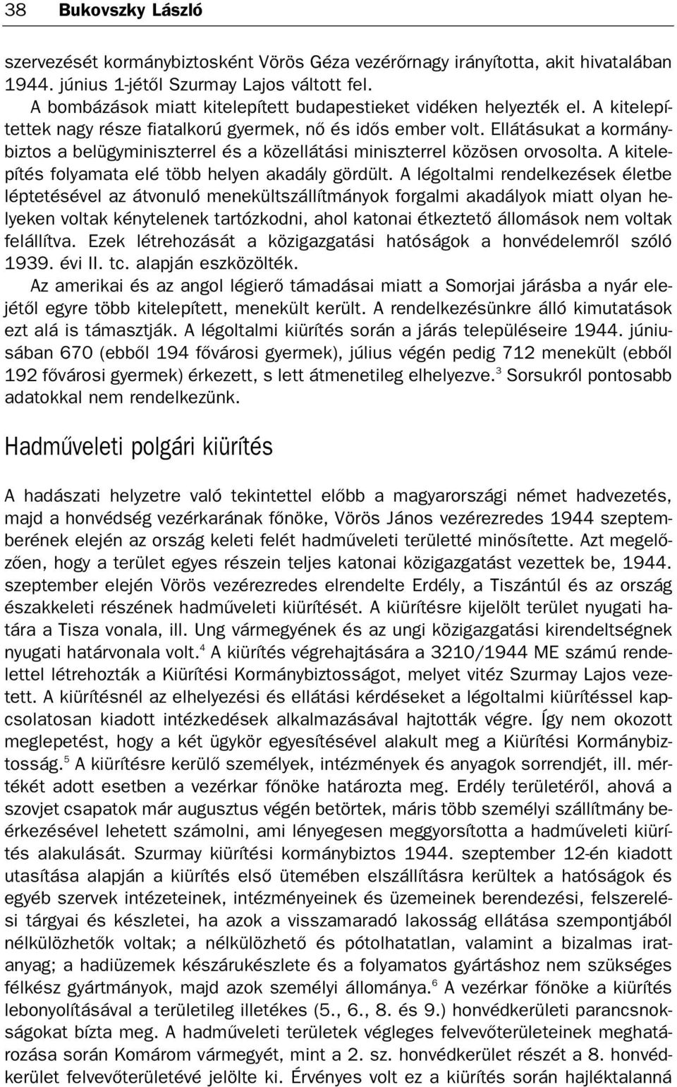 Ellátásukat a kormány biztos a belügyminiszterrel és a közellátási miniszterrel közösen orvosolta. A kitele pítés folyamata elé több helyen akadály gördült.