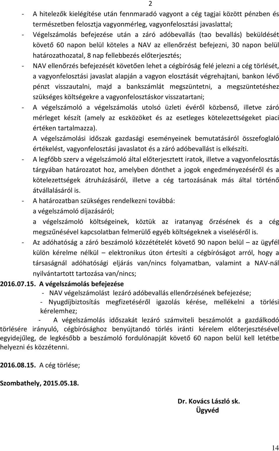 követően lehet a cégbíróság felé jelezni a cég törlését, a vagyonfelosztási javaslat alapján a vagyon elosztását végrehajtani, bankon lévő pénzt visszautalni, majd a bankszámlát megszüntetni, a