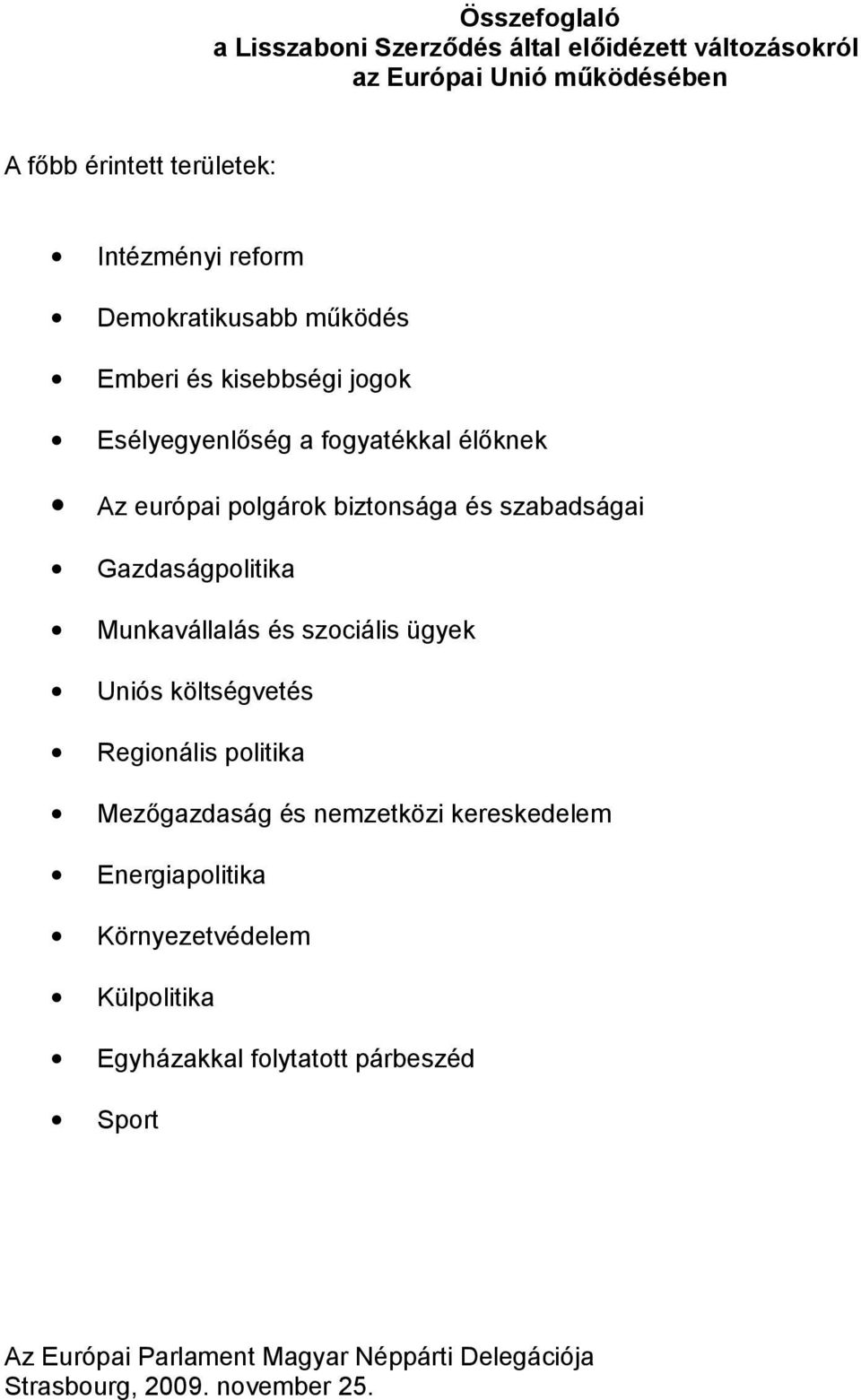 Gazdaságpolitika Munkavállalás és szociális ügyek Uniós költségvetés Regionális politika Mezőgazdaság és nemzetközi kereskedelem