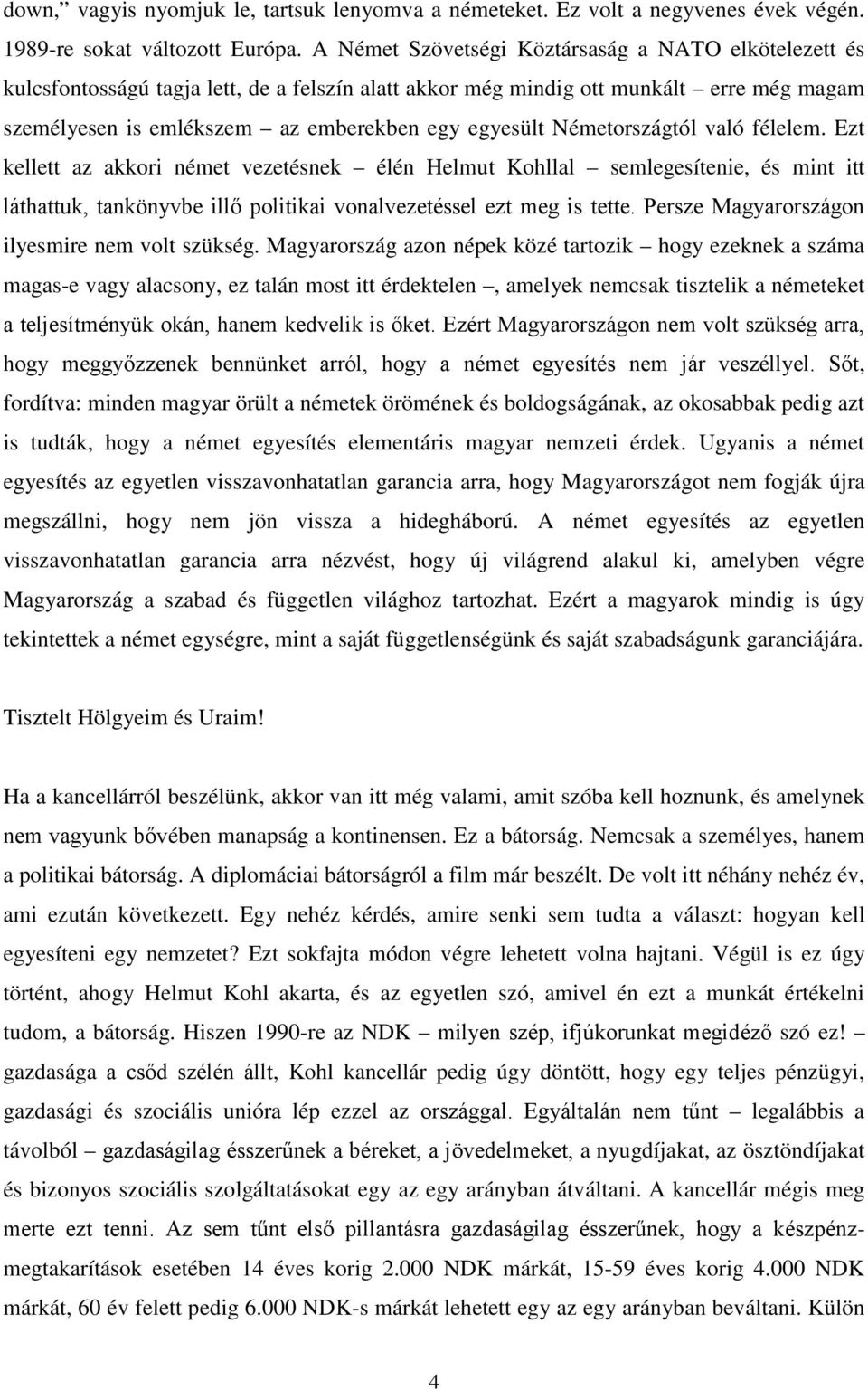 Németországtól való félelem. Ezt kellett az akkori német vezetésnek élén Helmut Kohllal semlegesítenie, és mint itt láthattuk, tankönyvbe illő politikai vonalvezetéssel ezt meg is tette.