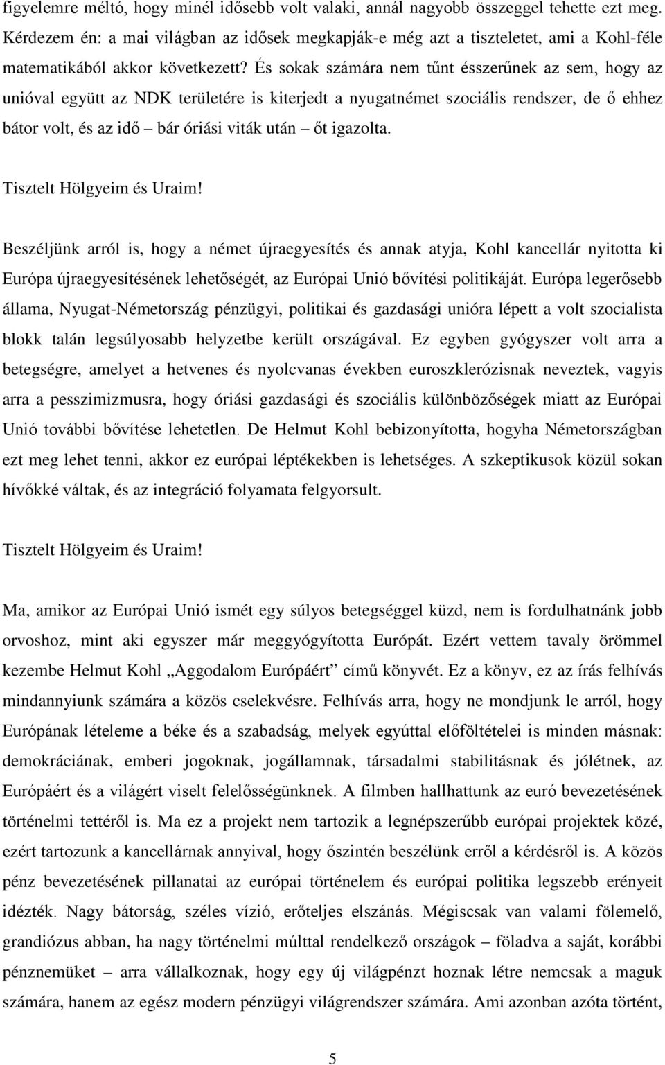 És sokak számára nem tűnt ésszerűnek az sem, hogy az unióval együtt az NDK területére is kiterjedt a nyugatnémet szociális rendszer, de ő ehhez bátor volt, és az idő bár óriási viták után őt igazolta.