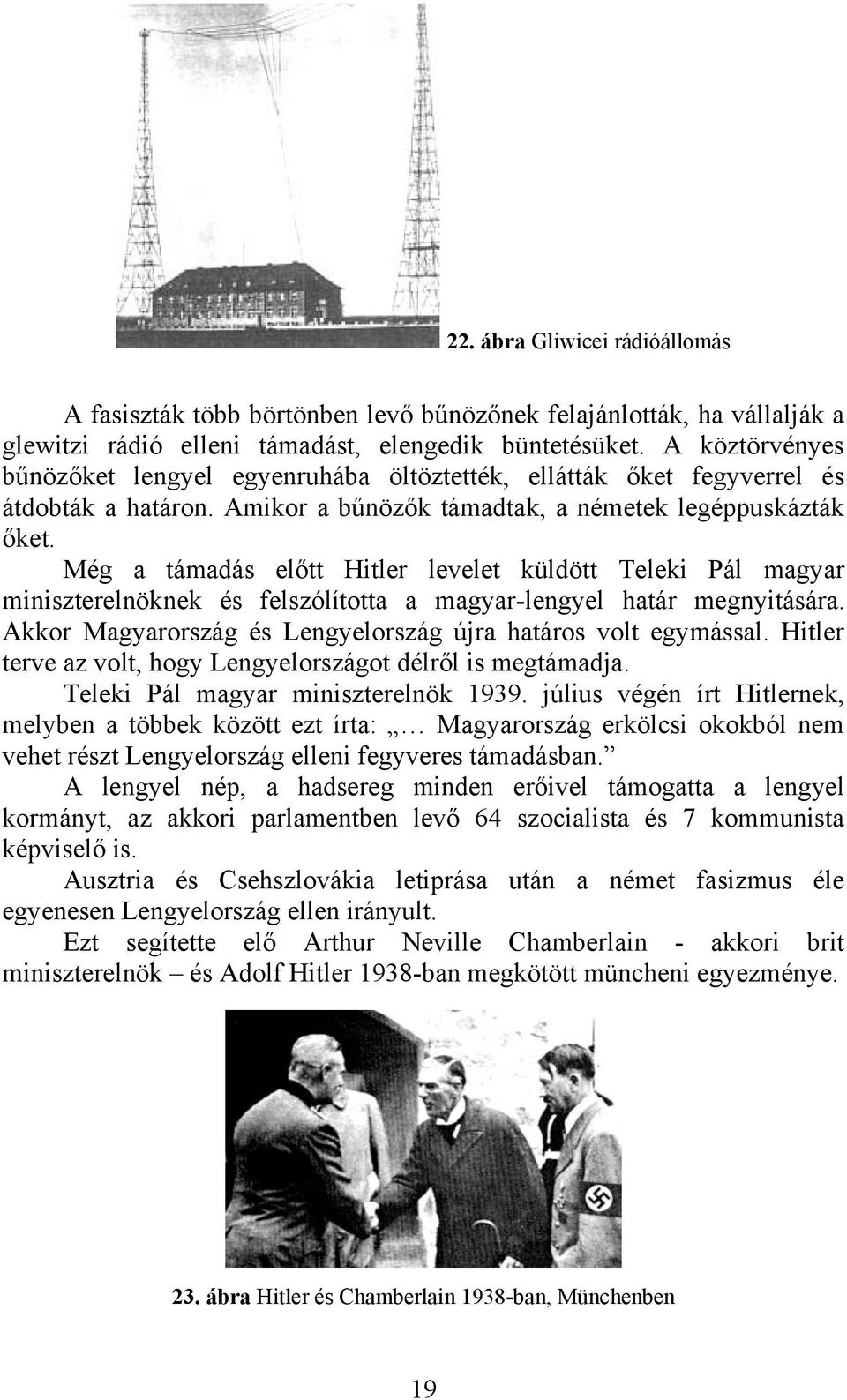 Még a támadás előtt Hitler levelet küldött Teleki Pál magyar miniszterelnöknek és felszólította a magyar-lengyel határ megnyitására. Akkor Magyarország és Lengyelország újra határos volt egymással.