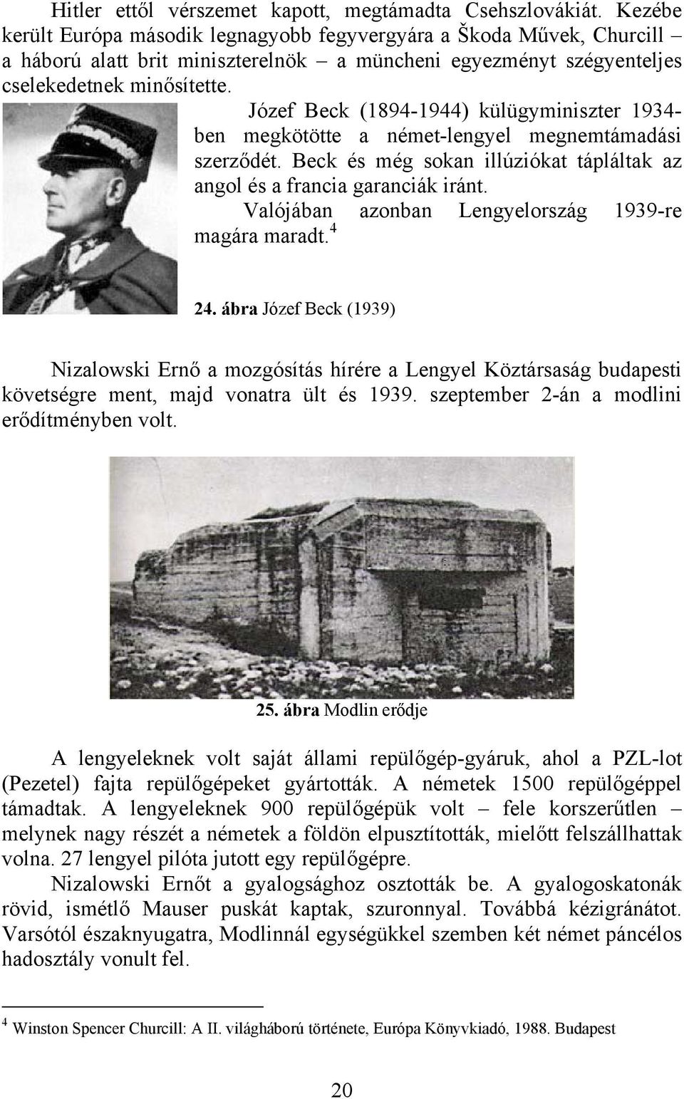 Józef Beck (1894-1944) külügyminiszter 1934- ben megkötötte a német-lengyel megnemtámadási szerződét. Beck és még sokan illúziókat tápláltak az angol és a francia garanciák iránt.