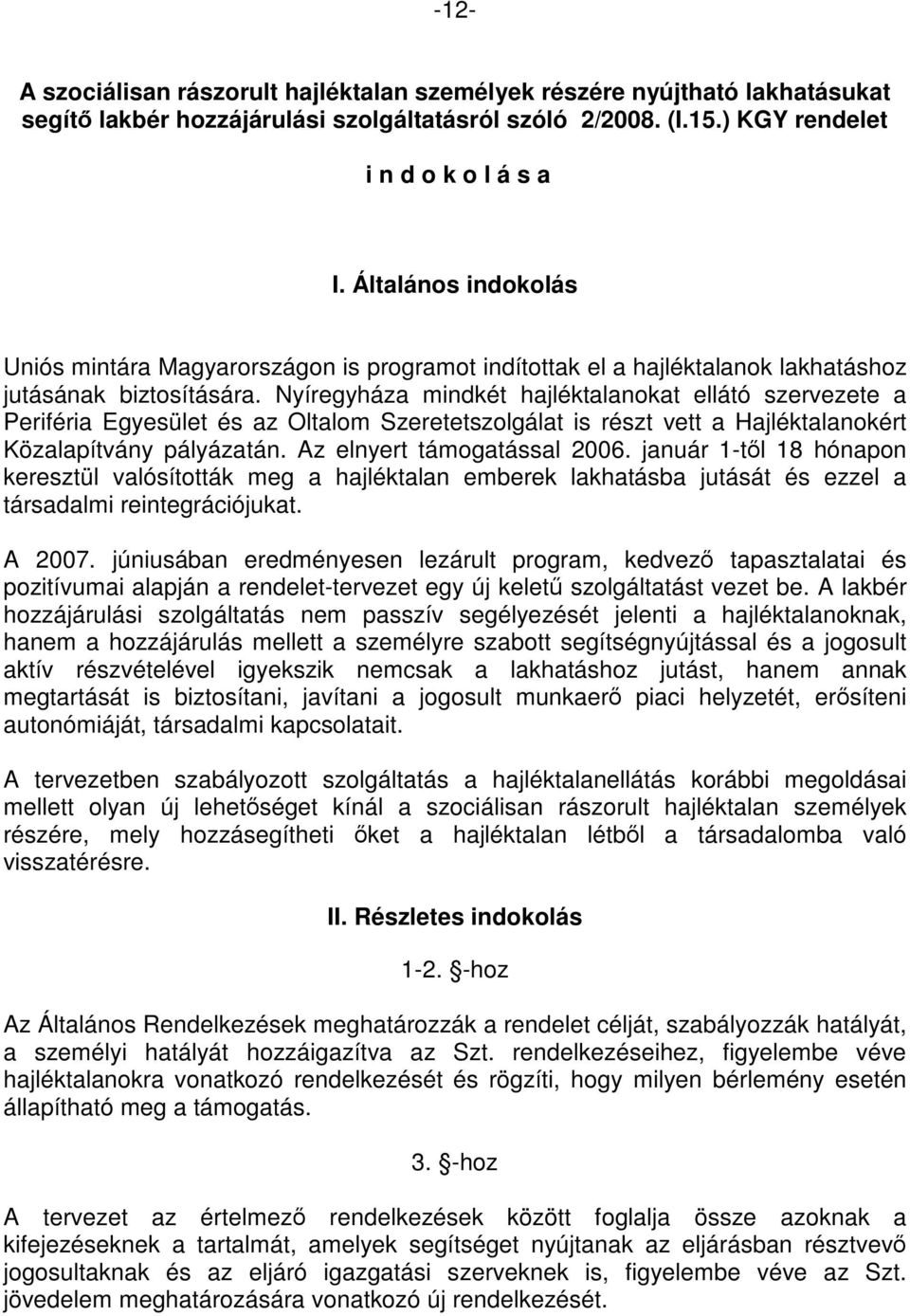 Nyíregyháza mindkét hajléktalanokat ellátó szervezete a Periféria Egyesület és az Oltalom Szeretetszolgálat is részt vett a Hajléktalanokért Közalapítvány pályázatán. Az elnyert támogatással 2006.